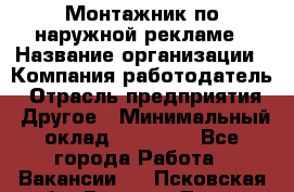 Монтажник по наружной рекламе › Название организации ­ Компания-работодатель › Отрасль предприятия ­ Другое › Минимальный оклад ­ 40 000 - Все города Работа » Вакансии   . Псковская обл.,Великие Луки г.